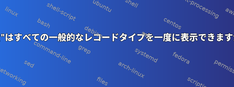 "dig"はすべての一般的なレコードタイプを一度に表示できますか？