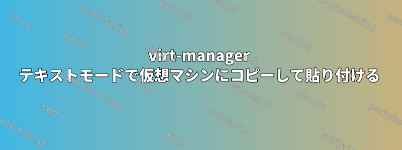 virt-manager テキストモードで仮想マシンにコピーして貼り付ける