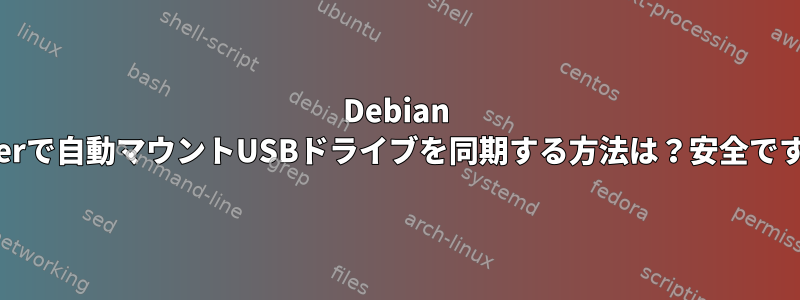 Debian Busterで自動マウントUSBドライブを同期する方法は？安全ですか？