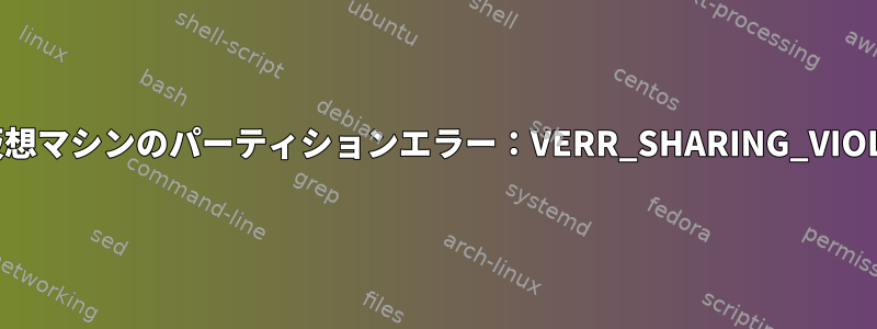 Linux仮想マシンのパーティションエラー：VERR_SHARING_VIOLATION