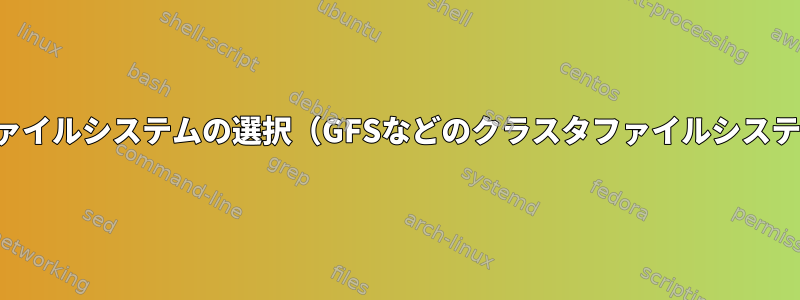 共有ディスク用のファイルシステムの選択（GFSなどのクラスタファイルシステムではありません）