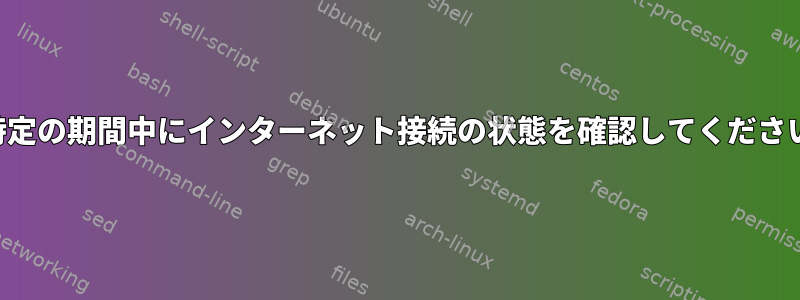 不特定の期間中にインターネット接続の状態を確認してください。