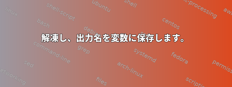 解凍し、出力名を変数に保存します。