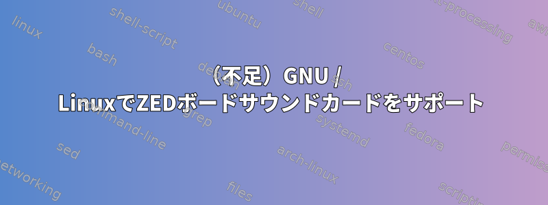 （不足）GNU / LinuxでZEDボードサウンドカードをサポート