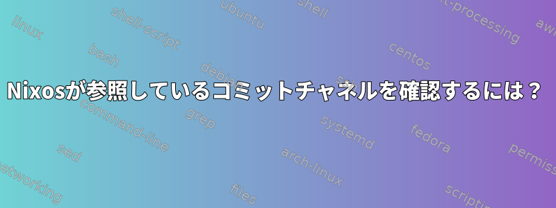 Nixosが参照しているコミットチャネルを確認するには？