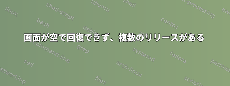 画面が空で回復できず、複数のリリースがある