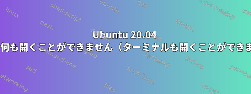 Ubuntu 20.04 Gnomeは何も開くことができません（ターミナルも開くことができません）。