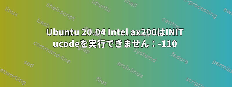 Ubuntu 20.04 Intel ax200はINIT ucodeを実行できません：-110