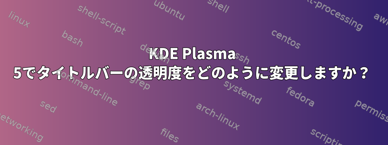 KDE Plasma 5でタイトルバーの透明度をどのように変更しますか？