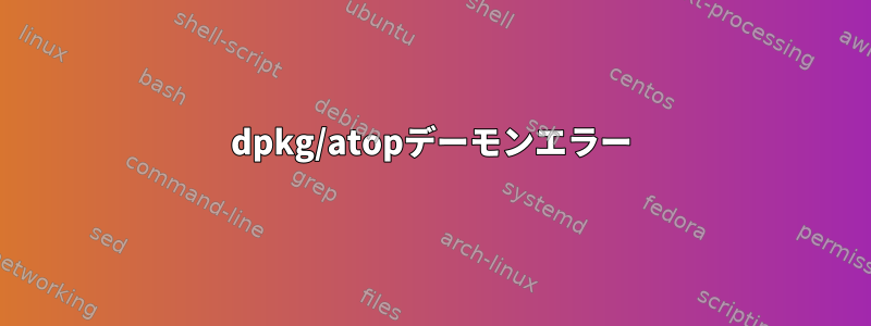 dpkg/atopデーモンエラー