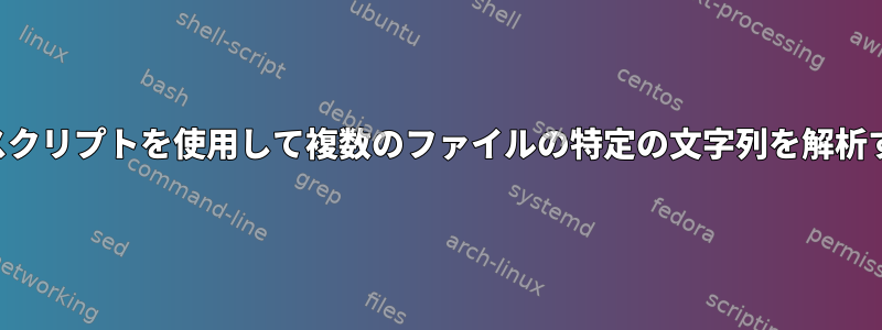 シェルスクリプトを使用して複数のファイルの特定の文字列を解析する方法