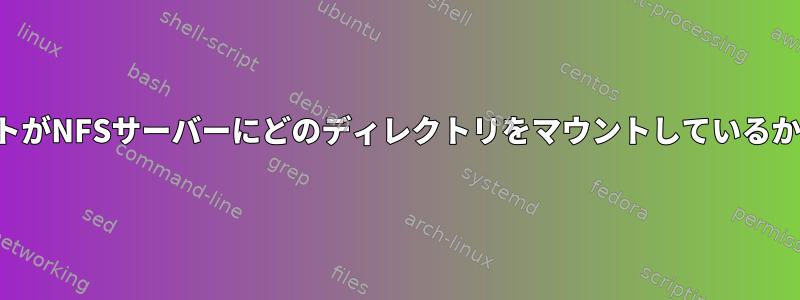 どのNFSクライアントがNFSサーバーにどのディレクトリをマウントしているかを確認する方法は？