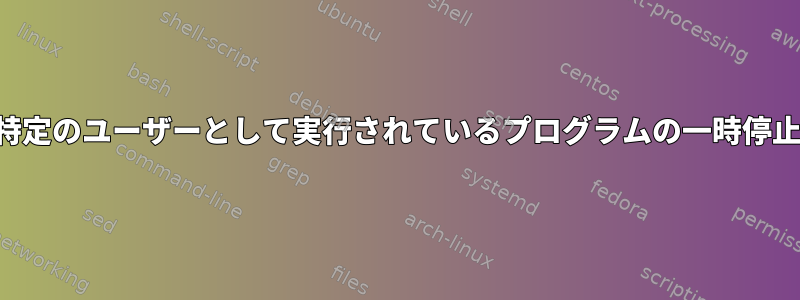 特定のユーザーとして実行されているプログラムの一時停止