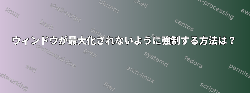 ウィンドウが最大化されないように強制する方法は？