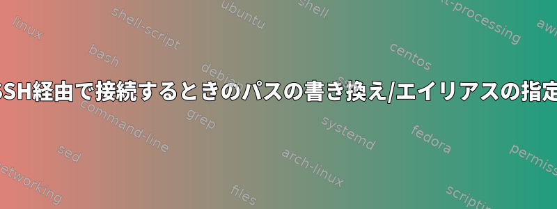 SSH経由で接続するときのパスの書き換え/エイリアスの指定