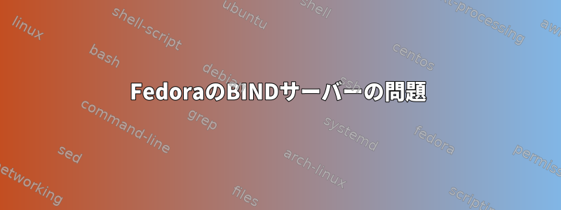 FedoraのBINDサーバーの問題