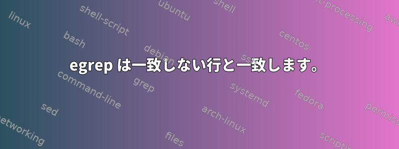 egrep は一致しない行と一致します。