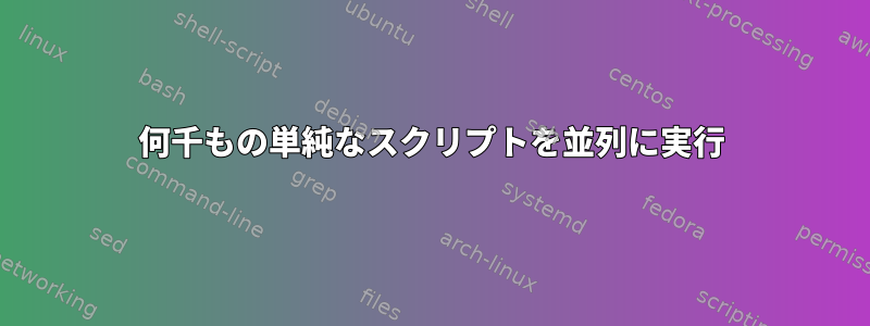 何千もの単純なスクリプトを並列に実行