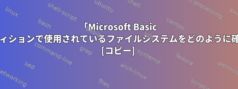 「Microsoft Basic Data」パーティションで使用されているファイルシステムをどのように確認しますか？ [コピー]