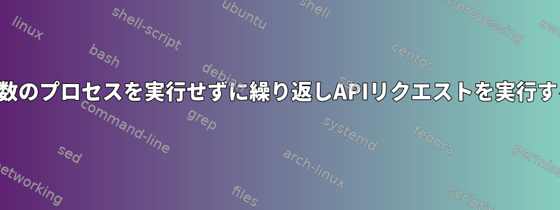 多数のプロセスを実行せずに繰り返しAPIリクエストを実行する