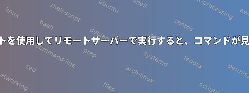 シェルスクリプトを使用してリモートサーバーで実行すると、コマンドが見つかりません。