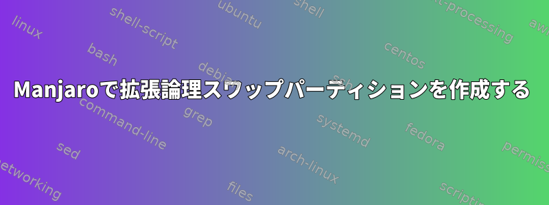 Manjaroで拡張論理スワップパーティションを作成する