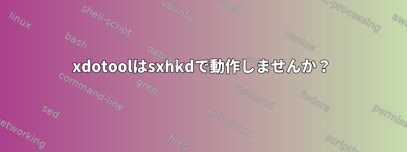 xdotoolはsxhkdで動作しませんか？