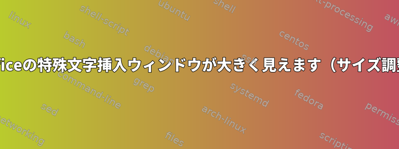 Libreofficeの特殊文字挿入ウィンドウが大きく見えます（サイズ調整不可）