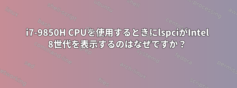 i7-9850H CPUを使用するときにlspciがIntel 8世代を表示するのはなぜですか？