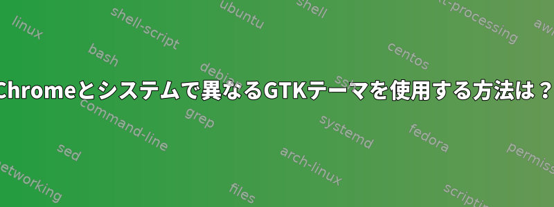 Chromeとシステムで異なるGTKテーマを使用する方法は？