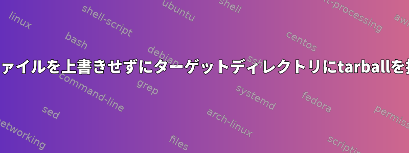 既存のファイルを上書きせずにターゲットディレクトリにtarballを抽出する