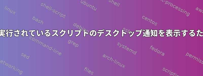 他のユーザーとして実行されているスクリプトのデスクトップ通知を表示するために送信された通知