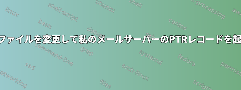 誰かが私の設定ファイルを変更して私のメールサーバーのPTRレコードを起動できますか？