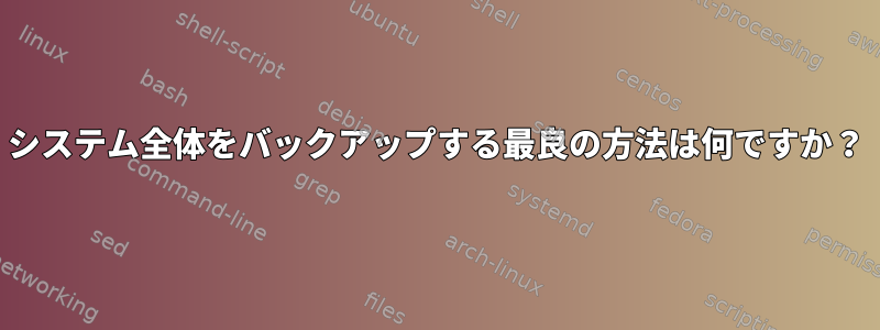 システム全体をバックアップする最良の方法は何ですか？