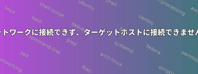 ネットワークに接続できず、ターゲットホストに接続できません。