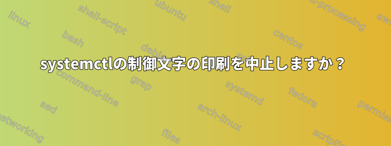 systemctlの制御文字の印刷を中止しますか？