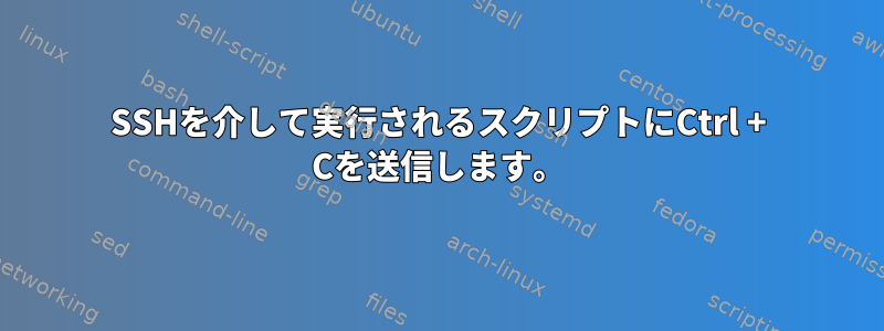 SSHを介して実行されるスクリプトにCtrl + Cを送信します。