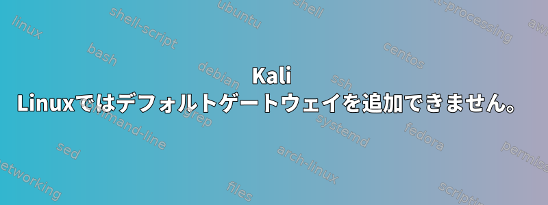 Kali Linuxではデフォルトゲートウェイを追加できません。