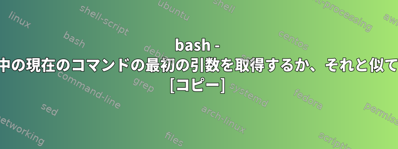 bash - 履歴で編集中の現在のコマンドの最初の引数を取得するか、それと似ていますか？ [コピー]