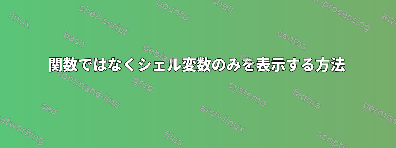 関数ではなくシェル変数のみを表示する方法