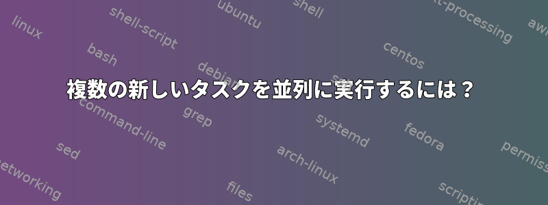 複数の新しいタスクを並列に実行するには？