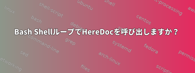 Bash ShellループでHereDocを呼び出しますか？