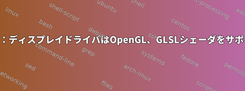 シンセサイザー警告：ディスプレイドライバはOpenGL、GLSLシェーダをサポートしていません。