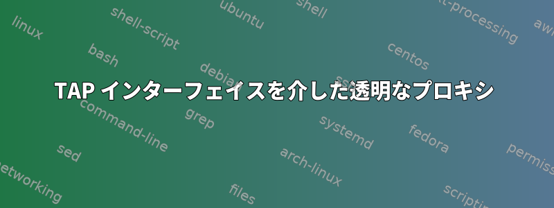 TAP インターフェイスを介した透明なプロキシ