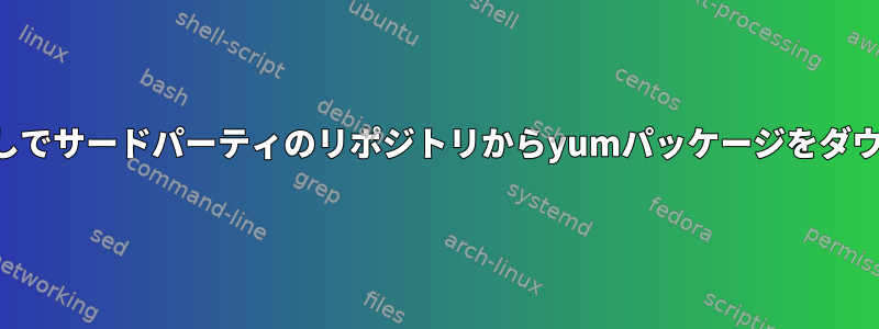 スーパーユーザー権限なしでサードパーティのリポジトリからyumパッケージをダウンロードしてください。