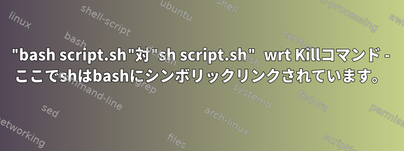 "bash script.sh"対"sh script.sh" wrt Killコマンド - ここでshはbashにシンボリックリンクされています。