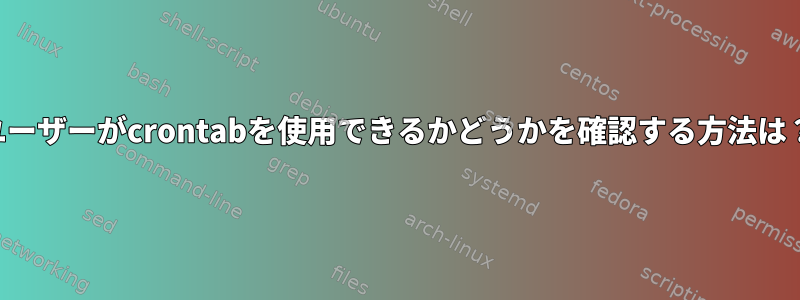 ユーザーがcrontabを使用できるかどうかを確認する方法は？