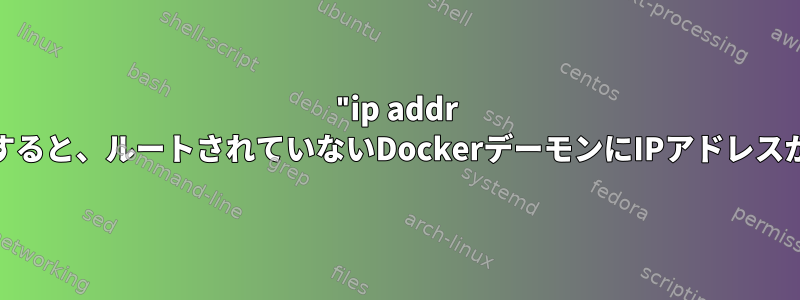 "ip addr show"を実行すると、ルートされていないDockerデーモンにIPアドレスがありません。