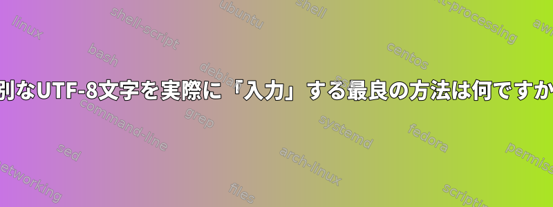 特別なUTF-8文字を実際に「入力」する最良の方法は何ですか？