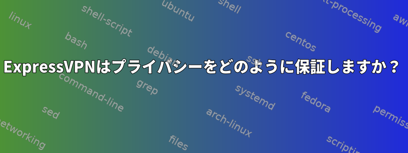 ExpressVPNはプライバシーをどのように保証しますか？